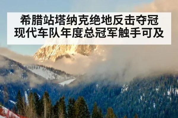 希腊站塔纳克绝地反击夺冠 现代车队年度总冠军触手可及