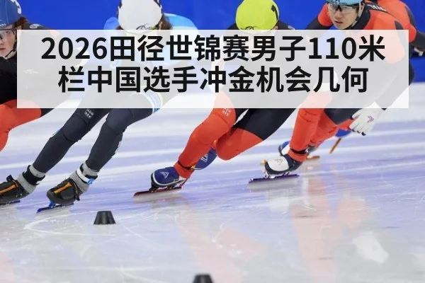 2026田径世锦赛男子110米栏中国选手冲金机会几何