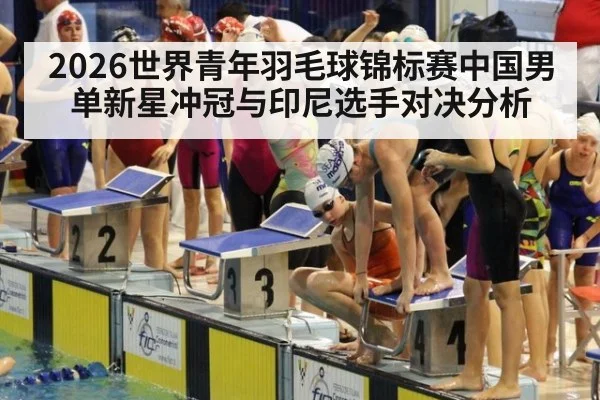 2026世界青年羽毛球锦标赛中国男单新星冲冠与印尼选手对决分析
